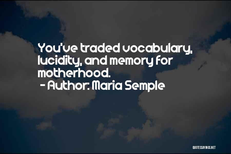 Maria Semple Quotes: You've Traded Vocabulary, Lucidity, And Memory For Motherhood.