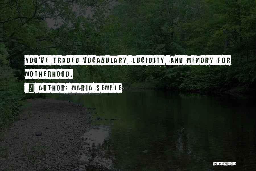 Maria Semple Quotes: You've Traded Vocabulary, Lucidity, And Memory For Motherhood.