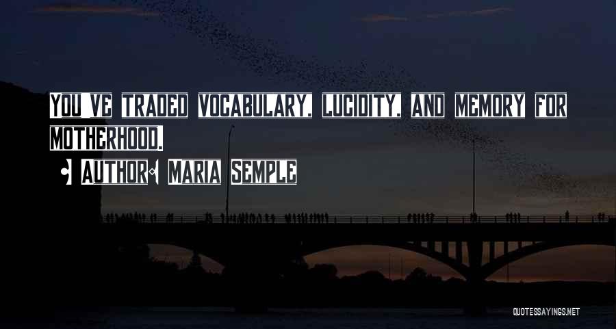 Maria Semple Quotes: You've Traded Vocabulary, Lucidity, And Memory For Motherhood.