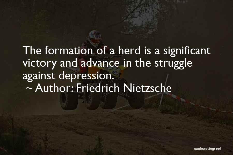 Friedrich Nietzsche Quotes: The Formation Of A Herd Is A Significant Victory And Advance In The Struggle Against Depression.