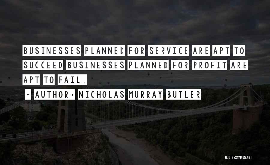 Nicholas Murray Butler Quotes: Businesses Planned For Service Are Apt To Succeed Businesses Planned For Profit Are Apt To Fail.