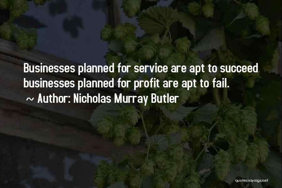 Nicholas Murray Butler Quotes: Businesses Planned For Service Are Apt To Succeed Businesses Planned For Profit Are Apt To Fail.