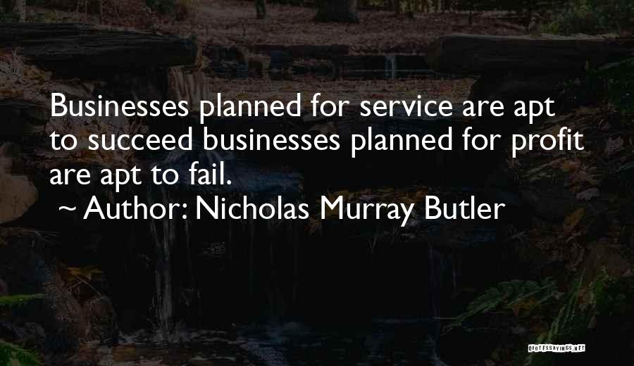 Nicholas Murray Butler Quotes: Businesses Planned For Service Are Apt To Succeed Businesses Planned For Profit Are Apt To Fail.