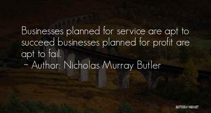 Nicholas Murray Butler Quotes: Businesses Planned For Service Are Apt To Succeed Businesses Planned For Profit Are Apt To Fail.