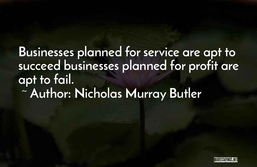 Nicholas Murray Butler Quotes: Businesses Planned For Service Are Apt To Succeed Businesses Planned For Profit Are Apt To Fail.