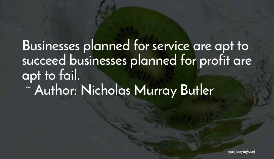 Nicholas Murray Butler Quotes: Businesses Planned For Service Are Apt To Succeed Businesses Planned For Profit Are Apt To Fail.