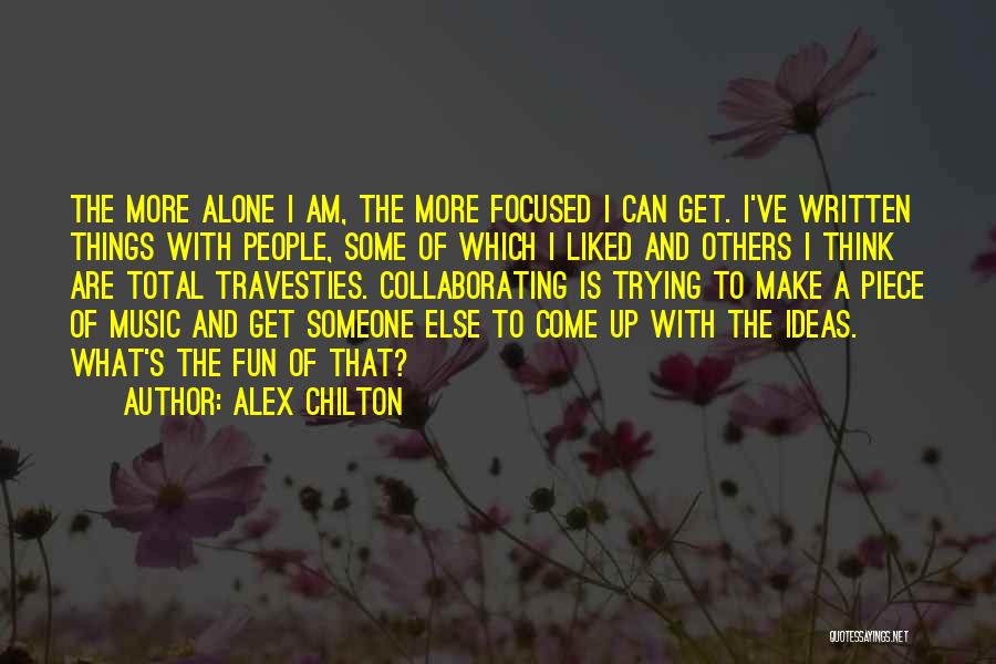 Alex Chilton Quotes: The More Alone I Am, The More Focused I Can Get. I've Written Things With People, Some Of Which I