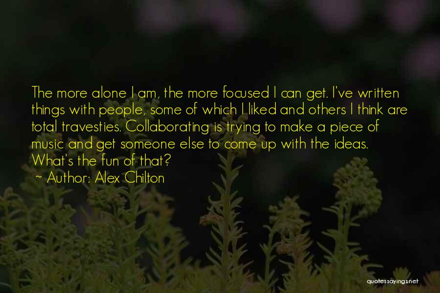 Alex Chilton Quotes: The More Alone I Am, The More Focused I Can Get. I've Written Things With People, Some Of Which I