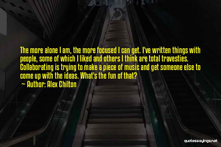 Alex Chilton Quotes: The More Alone I Am, The More Focused I Can Get. I've Written Things With People, Some Of Which I