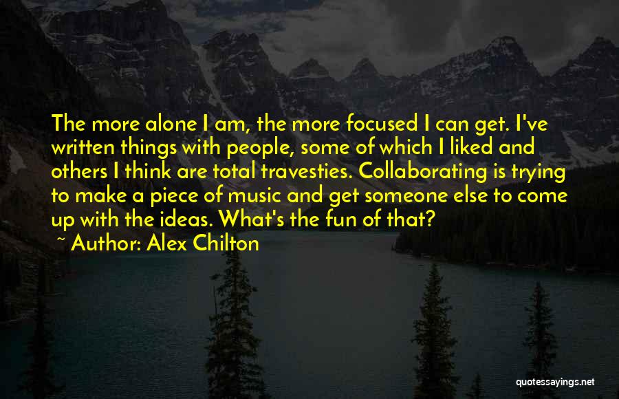 Alex Chilton Quotes: The More Alone I Am, The More Focused I Can Get. I've Written Things With People, Some Of Which I