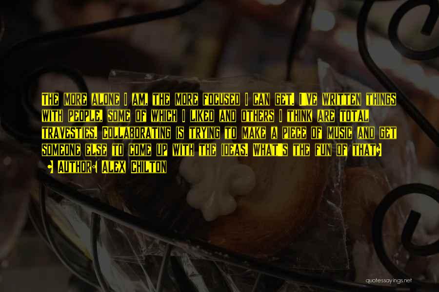 Alex Chilton Quotes: The More Alone I Am, The More Focused I Can Get. I've Written Things With People, Some Of Which I