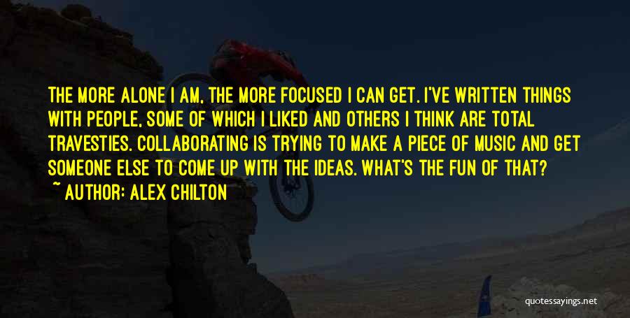 Alex Chilton Quotes: The More Alone I Am, The More Focused I Can Get. I've Written Things With People, Some Of Which I