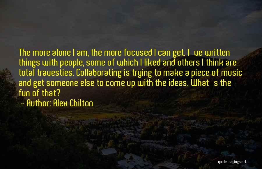 Alex Chilton Quotes: The More Alone I Am, The More Focused I Can Get. I've Written Things With People, Some Of Which I
