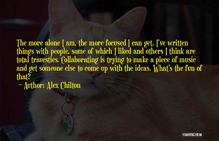 Alex Chilton Quotes: The More Alone I Am, The More Focused I Can Get. I've Written Things With People, Some Of Which I