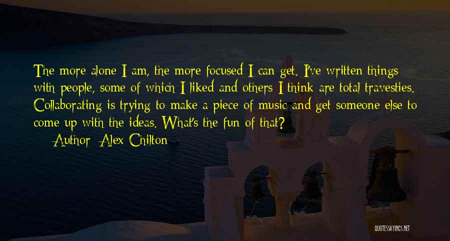 Alex Chilton Quotes: The More Alone I Am, The More Focused I Can Get. I've Written Things With People, Some Of Which I