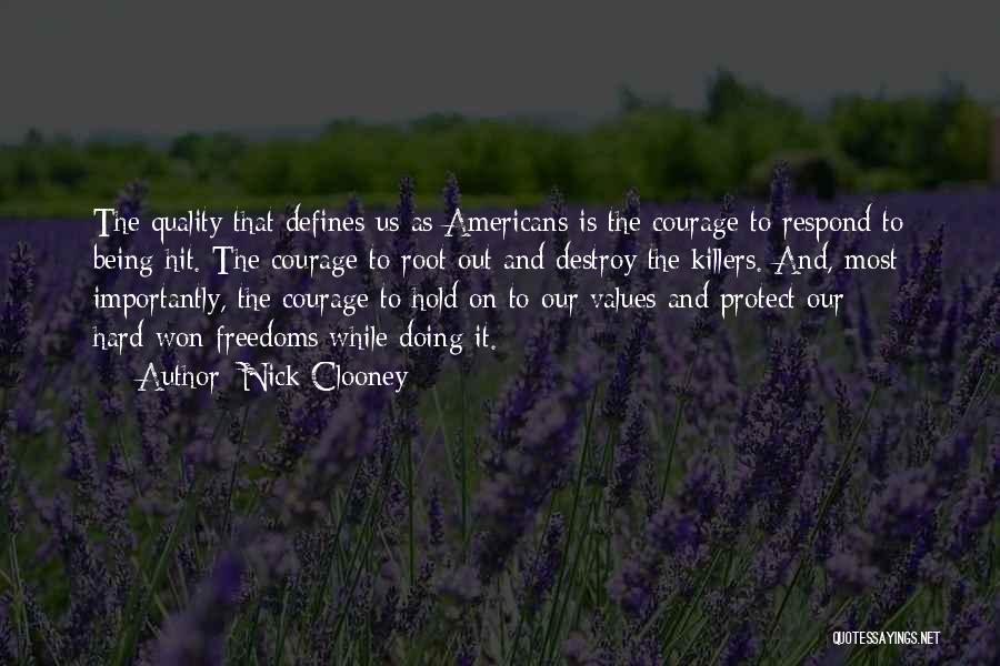 Nick Clooney Quotes: The Quality That Defines Us As Americans Is The Courage To Respond To Being Hit. The Courage To Root Out