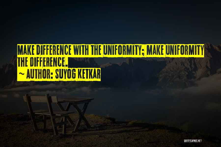 Suyog Ketkar Quotes: Make Difference With The Uniformity; Make Uniformity The Difference.