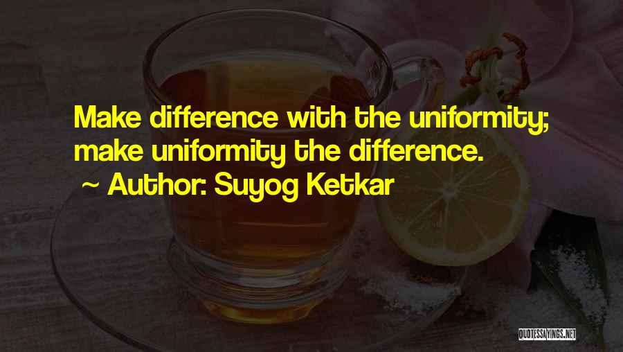 Suyog Ketkar Quotes: Make Difference With The Uniformity; Make Uniformity The Difference.
