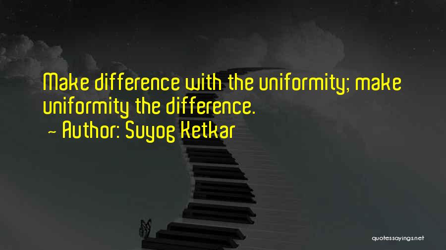 Suyog Ketkar Quotes: Make Difference With The Uniformity; Make Uniformity The Difference.