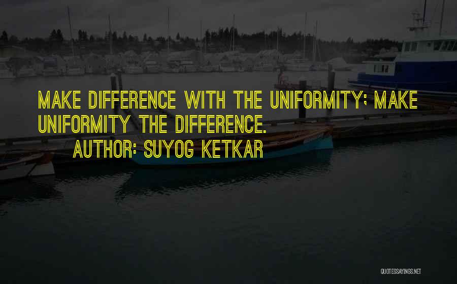 Suyog Ketkar Quotes: Make Difference With The Uniformity; Make Uniformity The Difference.