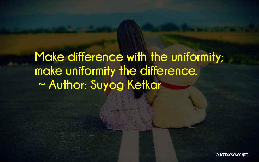 Suyog Ketkar Quotes: Make Difference With The Uniformity; Make Uniformity The Difference.