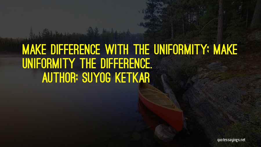 Suyog Ketkar Quotes: Make Difference With The Uniformity; Make Uniformity The Difference.