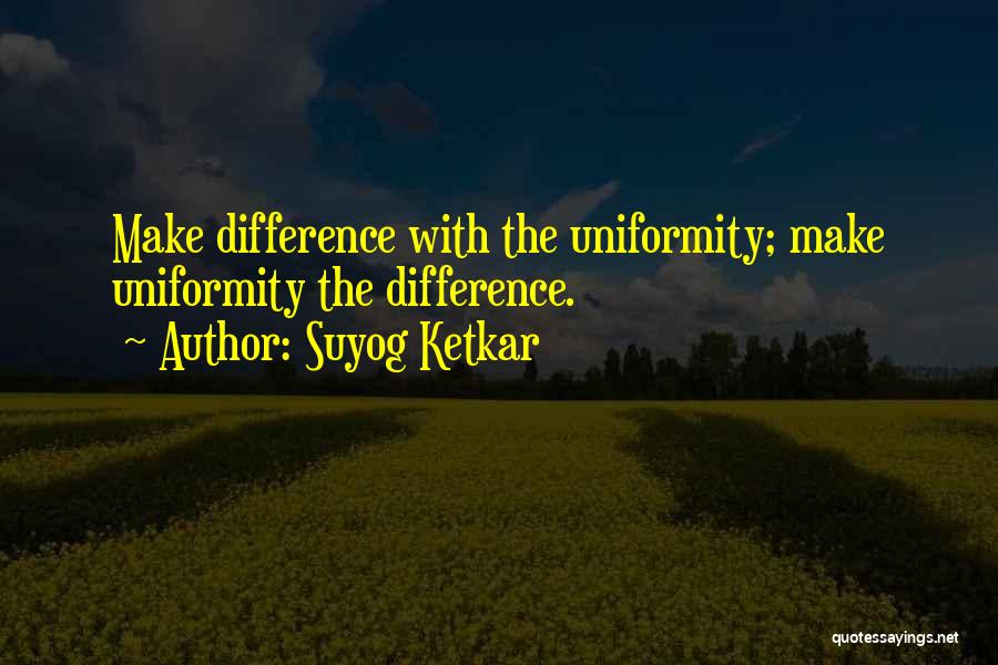 Suyog Ketkar Quotes: Make Difference With The Uniformity; Make Uniformity The Difference.