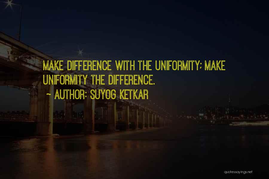 Suyog Ketkar Quotes: Make Difference With The Uniformity; Make Uniformity The Difference.