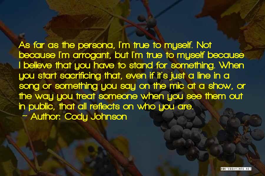 Cody Johnson Quotes: As Far As The Persona, I'm True To Myself. Not Because I'm Arrogant, But I'm True To Myself Because I