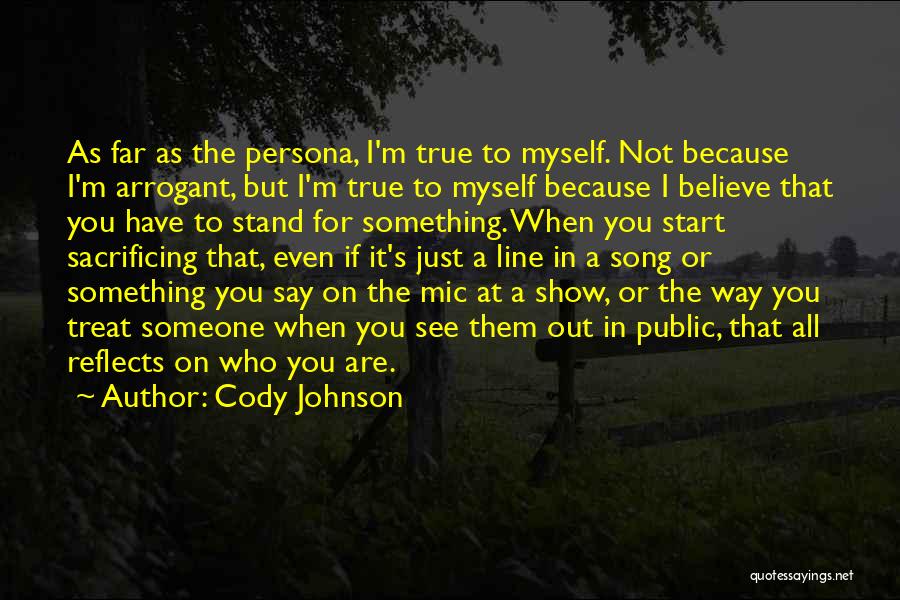 Cody Johnson Quotes: As Far As The Persona, I'm True To Myself. Not Because I'm Arrogant, But I'm True To Myself Because I