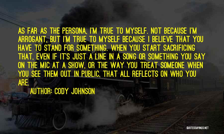 Cody Johnson Quotes: As Far As The Persona, I'm True To Myself. Not Because I'm Arrogant, But I'm True To Myself Because I
