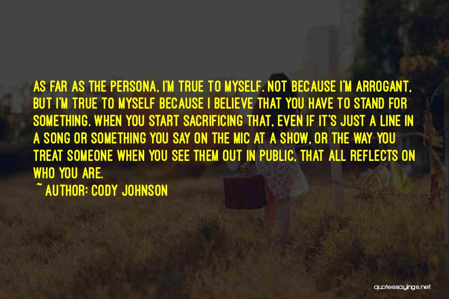 Cody Johnson Quotes: As Far As The Persona, I'm True To Myself. Not Because I'm Arrogant, But I'm True To Myself Because I