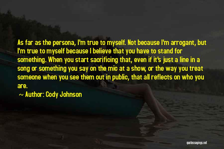 Cody Johnson Quotes: As Far As The Persona, I'm True To Myself. Not Because I'm Arrogant, But I'm True To Myself Because I