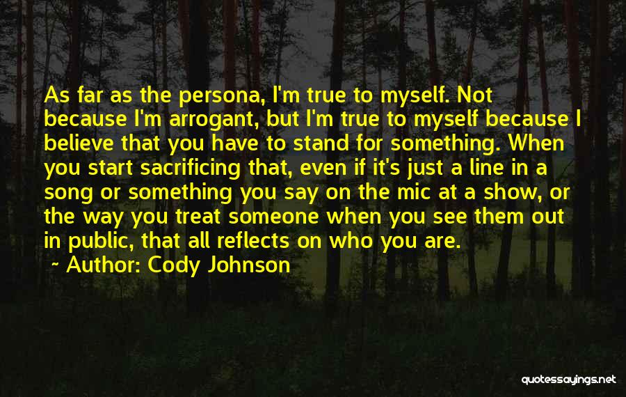 Cody Johnson Quotes: As Far As The Persona, I'm True To Myself. Not Because I'm Arrogant, But I'm True To Myself Because I