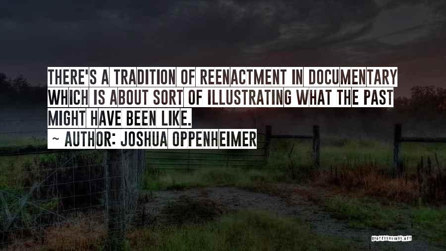 Joshua Oppenheimer Quotes: There's A Tradition Of Reenactment In Documentary Which Is About Sort Of Illustrating What The Past Might Have Been Like.