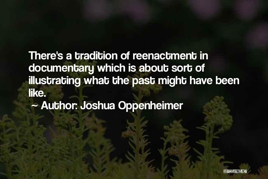 Joshua Oppenheimer Quotes: There's A Tradition Of Reenactment In Documentary Which Is About Sort Of Illustrating What The Past Might Have Been Like.