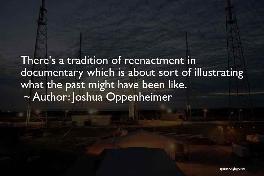 Joshua Oppenheimer Quotes: There's A Tradition Of Reenactment In Documentary Which Is About Sort Of Illustrating What The Past Might Have Been Like.