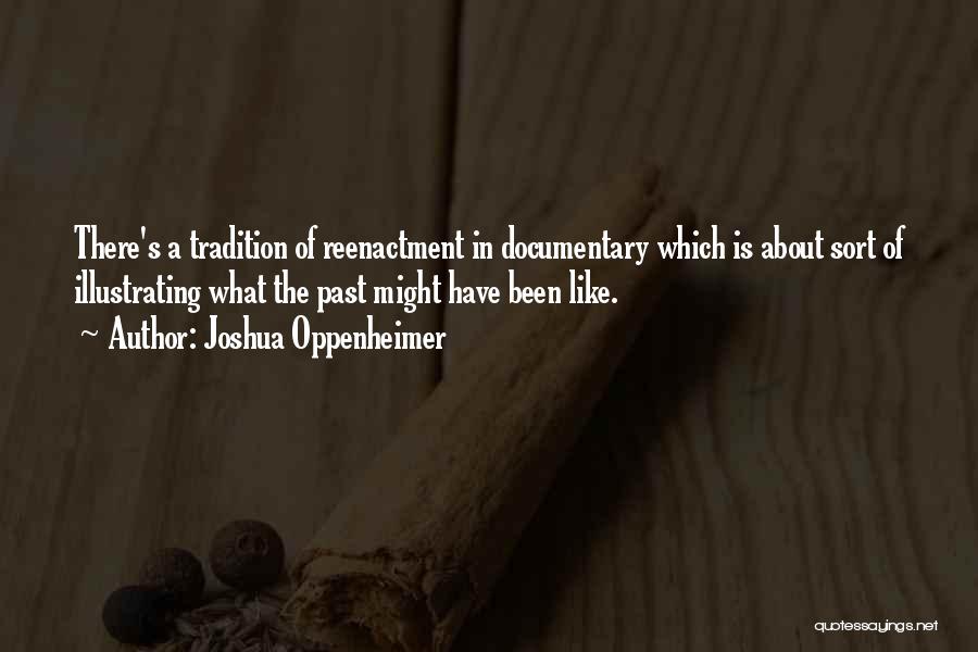 Joshua Oppenheimer Quotes: There's A Tradition Of Reenactment In Documentary Which Is About Sort Of Illustrating What The Past Might Have Been Like.