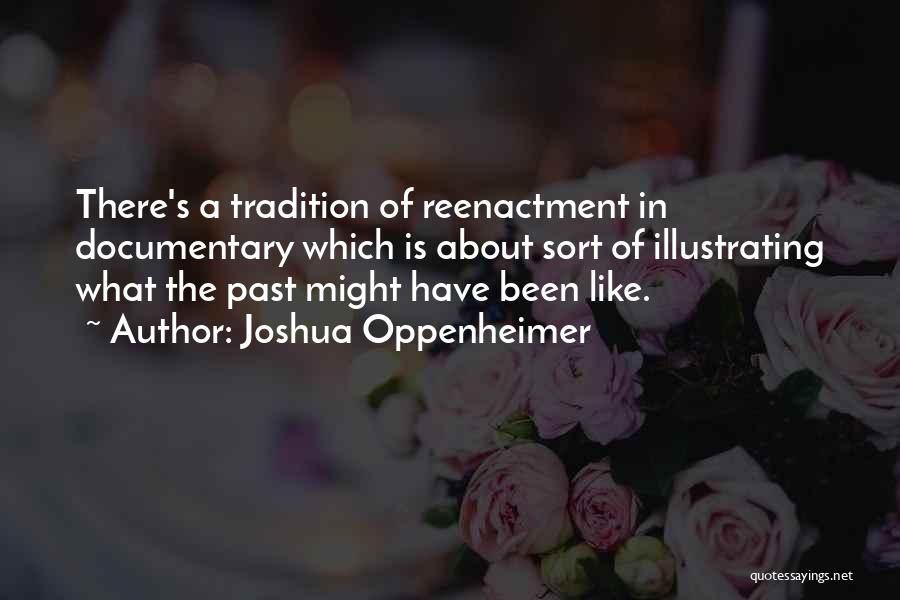 Joshua Oppenheimer Quotes: There's A Tradition Of Reenactment In Documentary Which Is About Sort Of Illustrating What The Past Might Have Been Like.