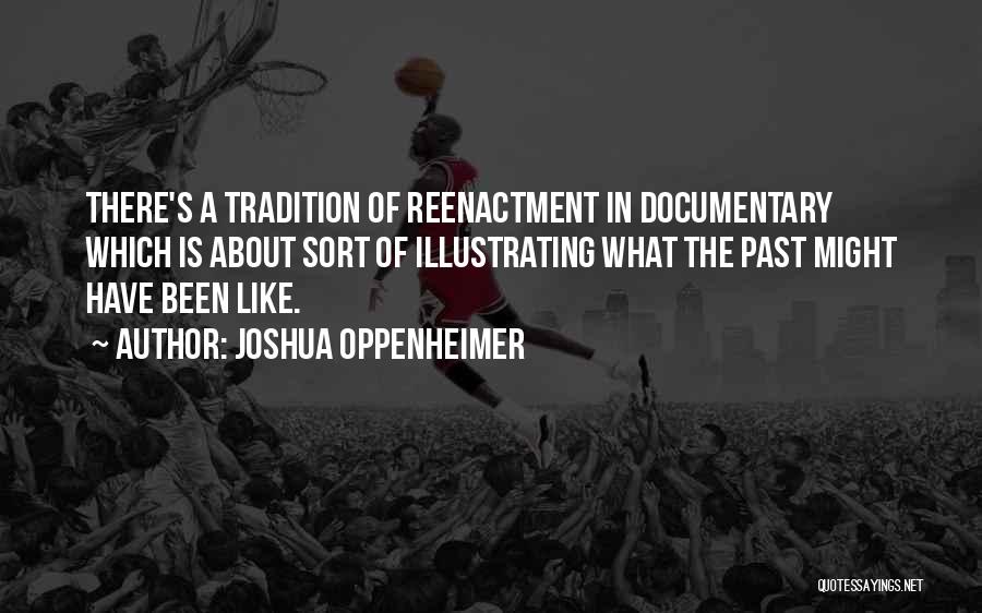 Joshua Oppenheimer Quotes: There's A Tradition Of Reenactment In Documentary Which Is About Sort Of Illustrating What The Past Might Have Been Like.