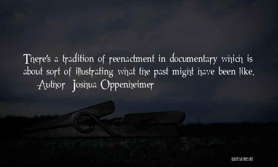 Joshua Oppenheimer Quotes: There's A Tradition Of Reenactment In Documentary Which Is About Sort Of Illustrating What The Past Might Have Been Like.