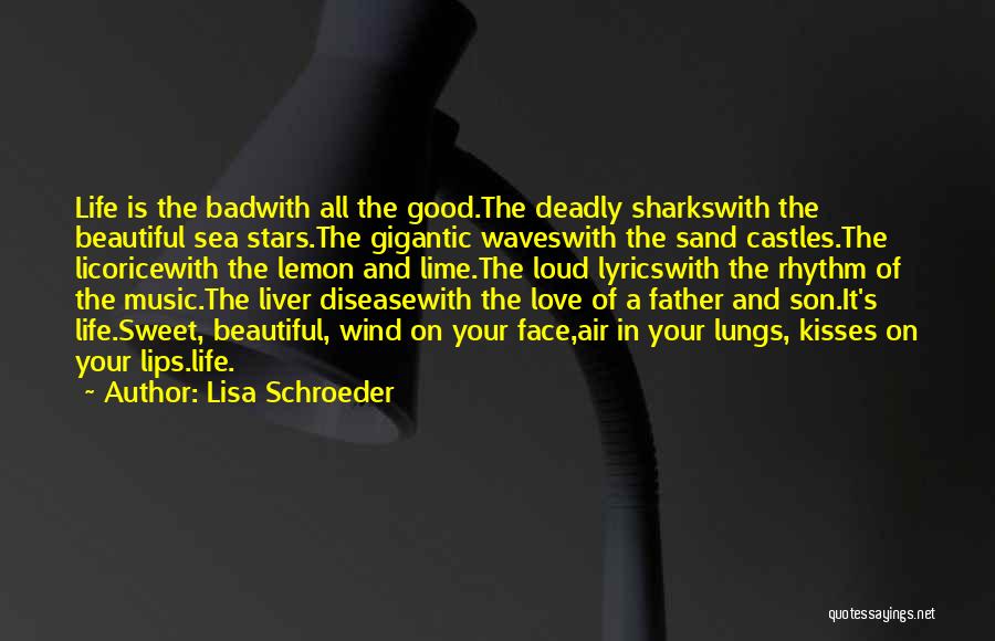 Lisa Schroeder Quotes: Life Is The Badwith All The Good.the Deadly Sharkswith The Beautiful Sea Stars.the Gigantic Waveswith The Sand Castles.the Licoricewith The