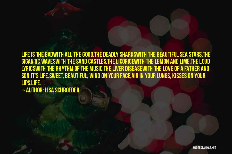 Lisa Schroeder Quotes: Life Is The Badwith All The Good.the Deadly Sharkswith The Beautiful Sea Stars.the Gigantic Waveswith The Sand Castles.the Licoricewith The