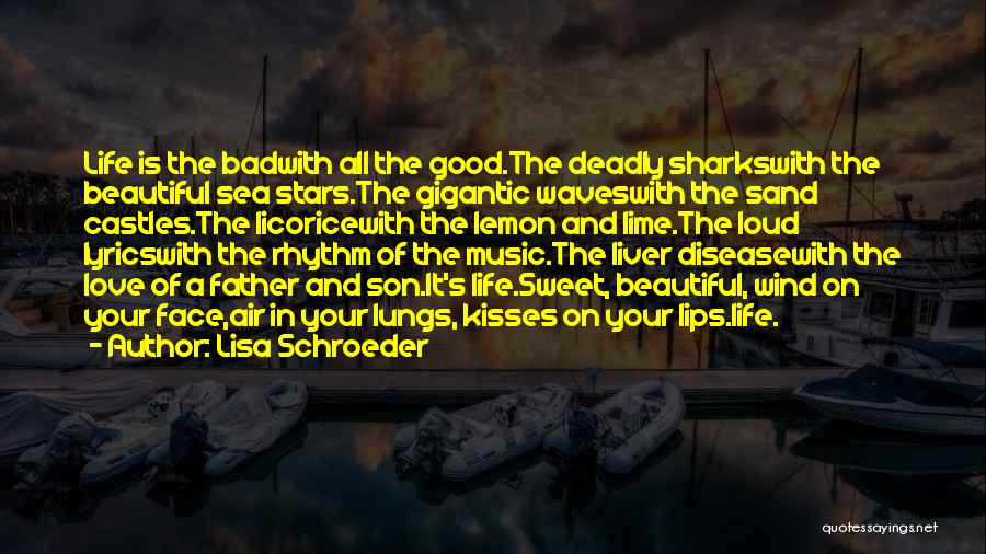 Lisa Schroeder Quotes: Life Is The Badwith All The Good.the Deadly Sharkswith The Beautiful Sea Stars.the Gigantic Waveswith The Sand Castles.the Licoricewith The