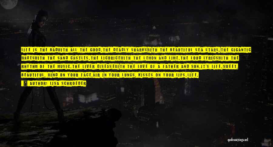 Lisa Schroeder Quotes: Life Is The Badwith All The Good.the Deadly Sharkswith The Beautiful Sea Stars.the Gigantic Waveswith The Sand Castles.the Licoricewith The