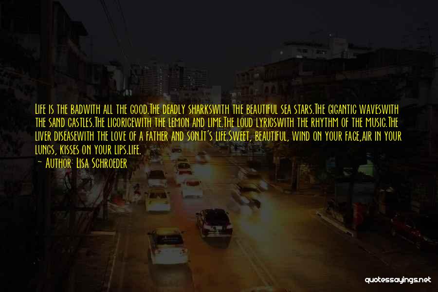 Lisa Schroeder Quotes: Life Is The Badwith All The Good.the Deadly Sharkswith The Beautiful Sea Stars.the Gigantic Waveswith The Sand Castles.the Licoricewith The