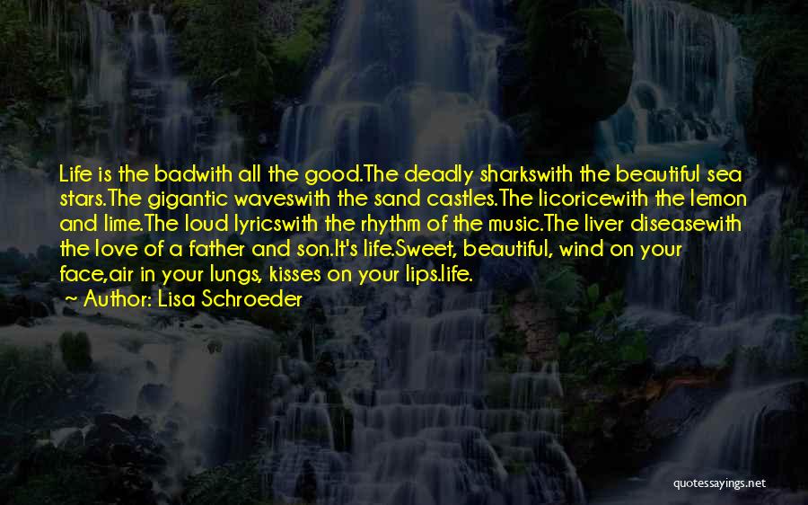 Lisa Schroeder Quotes: Life Is The Badwith All The Good.the Deadly Sharkswith The Beautiful Sea Stars.the Gigantic Waveswith The Sand Castles.the Licoricewith The