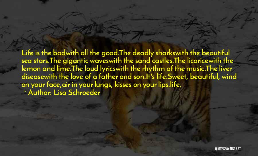 Lisa Schroeder Quotes: Life Is The Badwith All The Good.the Deadly Sharkswith The Beautiful Sea Stars.the Gigantic Waveswith The Sand Castles.the Licoricewith The