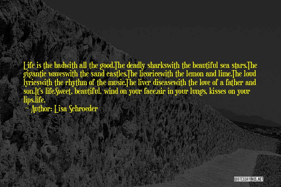 Lisa Schroeder Quotes: Life Is The Badwith All The Good.the Deadly Sharkswith The Beautiful Sea Stars.the Gigantic Waveswith The Sand Castles.the Licoricewith The