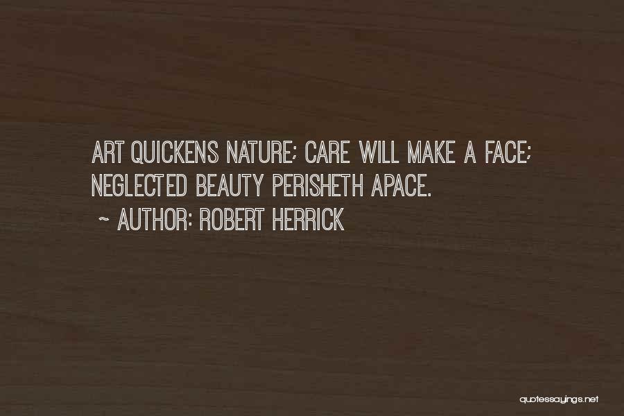 Robert Herrick Quotes: Art Quickens Nature; Care Will Make A Face; Neglected Beauty Perisheth Apace.